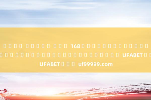 เว็บ สล็อต ตรง 168 โปรโมชั่นใหม่ โบนัสพิเศษสำหรับสมาชิกใหม่ในเกม UFABET ที่ uf99999.com